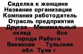 Сиделка к женщине › Название организации ­ Компания-работодатель › Отрасль предприятия ­ Другое › Минимальный оклад ­ 27 000 - Все города Работа » Вакансии   . Тульская обл.,Тула г.